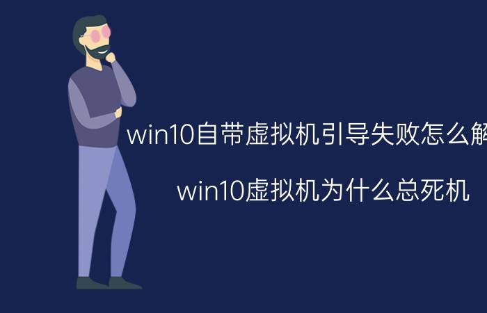 win10自带虚拟机引导失败怎么解决 win10虚拟机为什么总死机？